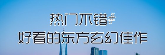 热门不错#好看的东方玄幻佳作